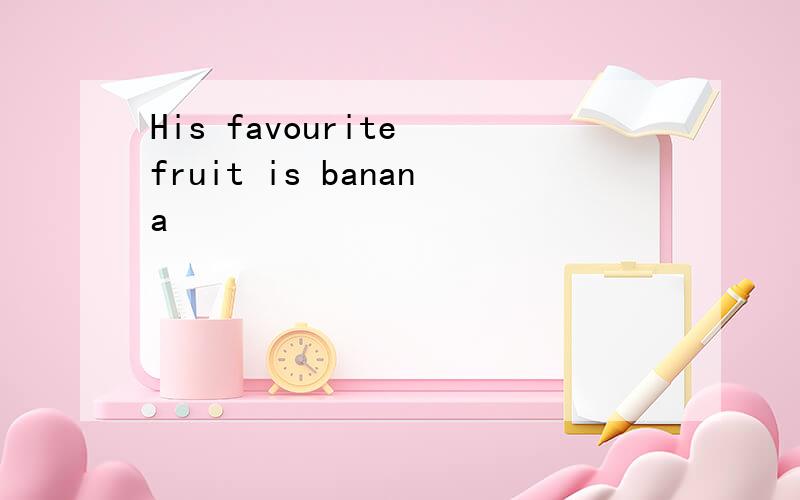 His favourite fruit is banana