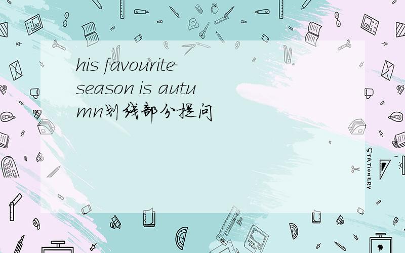 his favourite season is autumn划线部分提问