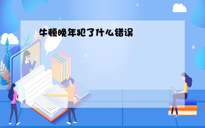 牛顿晚年犯了什么错误