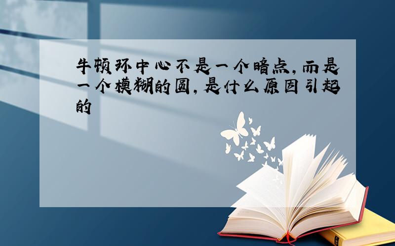 牛顿环中心不是一个暗点,而是一个模糊的圆,是什么原因引起的