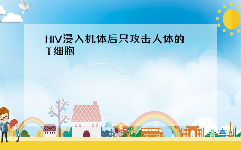 HIV浸入机体后只攻击人体的T细胞