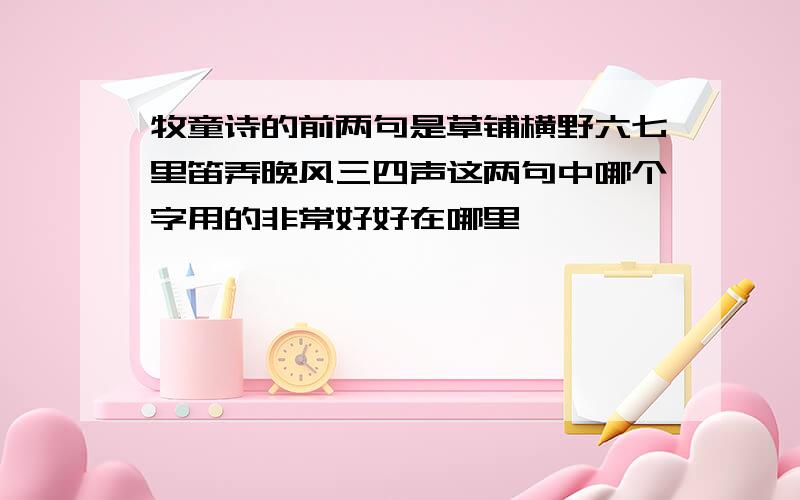 牧童诗的前两句是草铺横野六七里笛弄晚风三四声这两句中哪个字用的非常好好在哪里