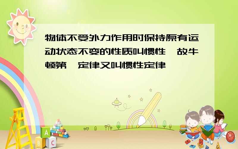 物体不受外力作用时保持原有运动状态不变的性质叫惯性,故牛顿第一定律又叫惯性定律