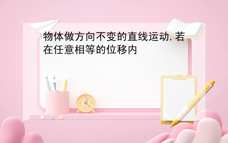 物体做方向不变的直线运动,若在任意相等的位移内