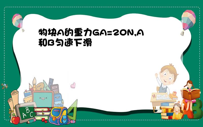 物块A的重力GA=20N,A和B匀速下滑