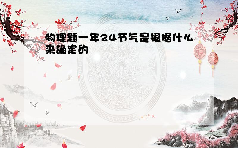 物理题一年24节气是根据什么来确定的