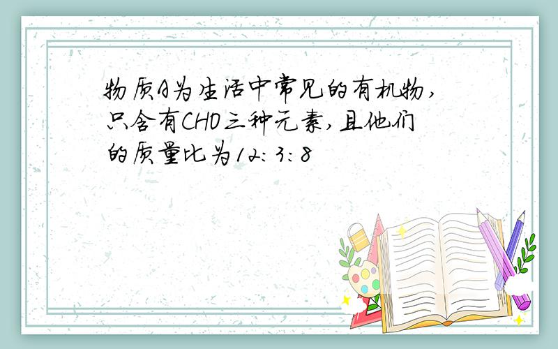 物质A为生活中常见的有机物,只含有CHO三种元素,且他们的质量比为12:3:8