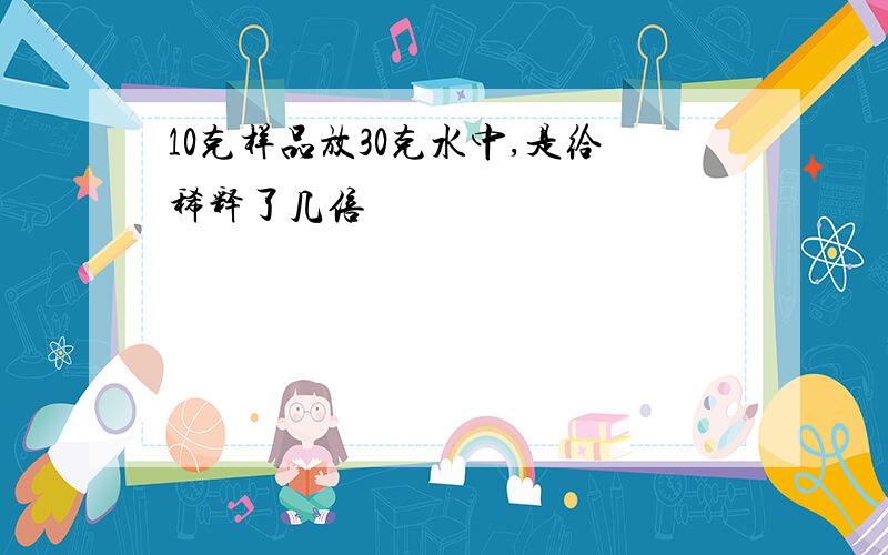 10克样品放30克水中,是给稀释了几倍