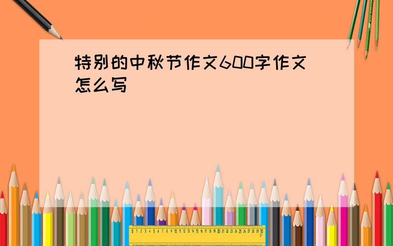 特别的中秋节作文600字作文怎么写