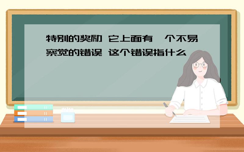 特别的奖励 它上面有一个不易察觉的错误 这个错误指什么