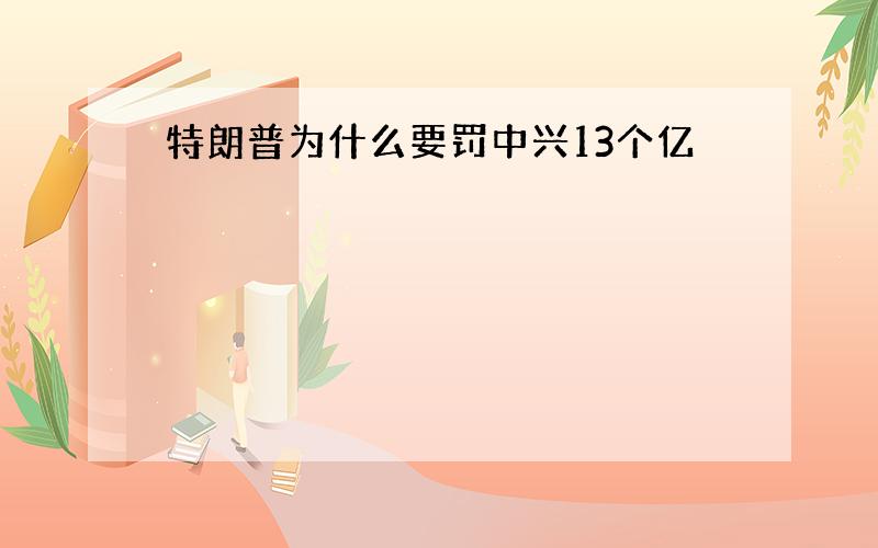 特朗普为什么要罚中兴13个亿