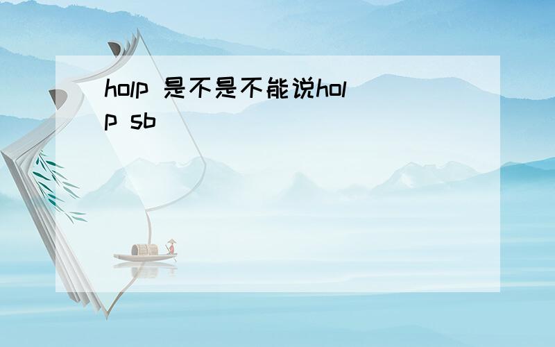 holp 是不是不能说holp sb