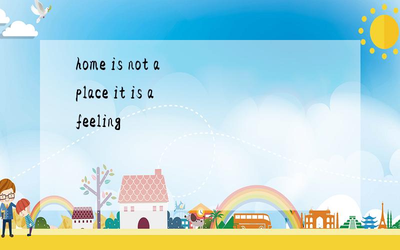 home is not a place it is a feeling