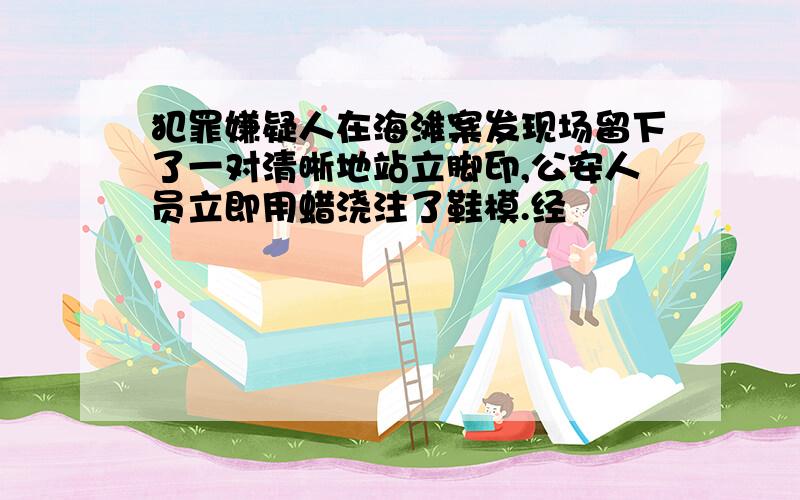 犯罪嫌疑人在海滩案发现场留下了一对清晰地站立脚印,公安人员立即用蜡浇注了鞋模.经