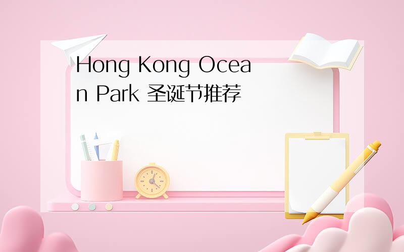 Hong Kong Ocean Park 圣诞节推荐