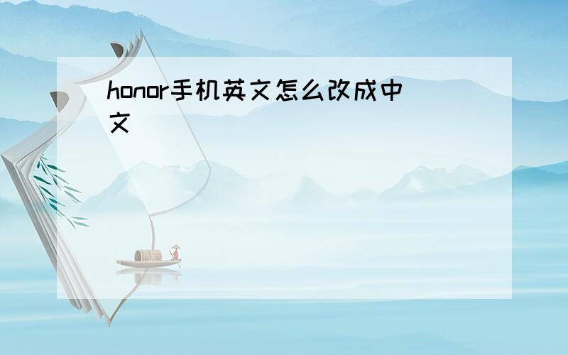 honor手机英文怎么改成中文