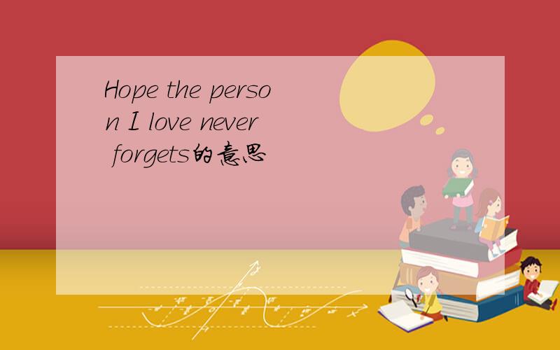 Hope the person I love never forgets的意思