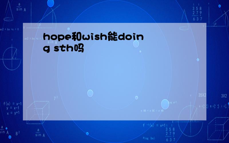 hope和wish能doing sth吗