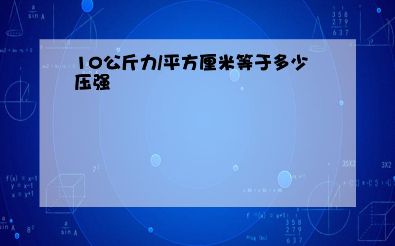 10公斤力/平方厘米等于多少压强