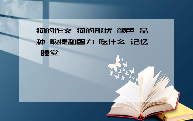 狗的作文 狗的形状 颜色 品种 敏捷和智力 吃什么 记忆 睡觉