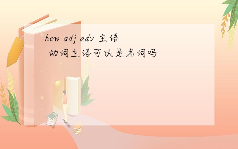 how adj adv 主语 动词主语可以是名词吗