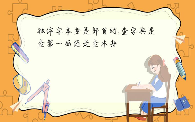 独体字本身是部首时,查字典是查第一画还是查本身