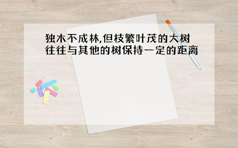 独木不成林,但枝繁叶茂的大树往往与其他的树保持一定的距离