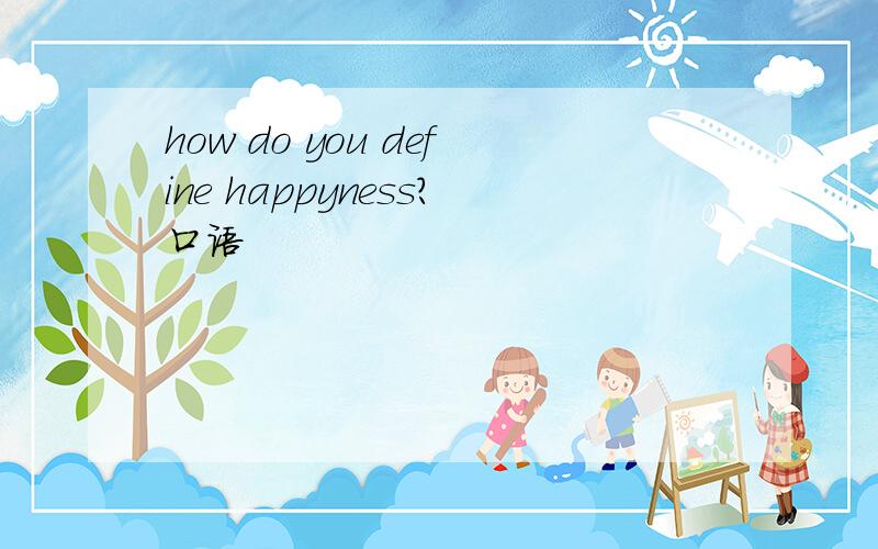 how do you define happyness?口语