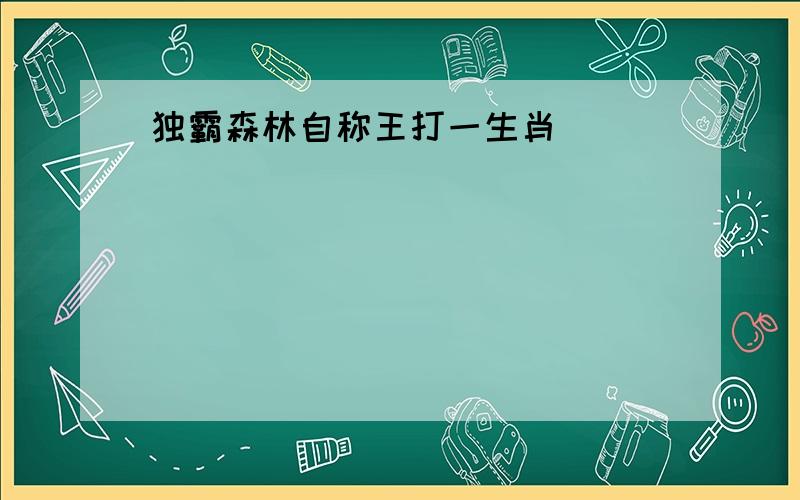 独霸森林自称王打一生肖