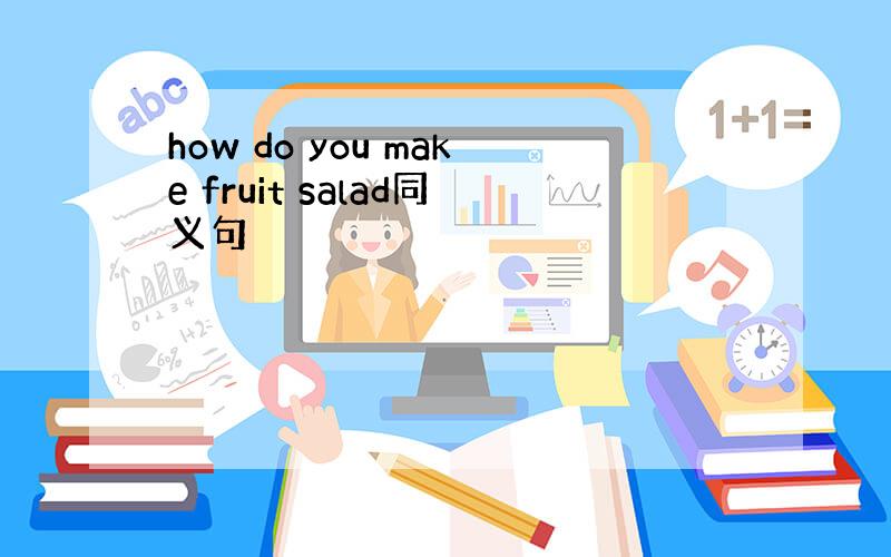 how do you make fruit salad同义句