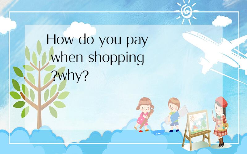 How do you pay when shopping ?why?