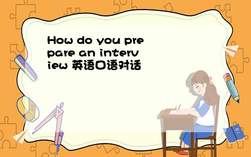 How do you prepare an interview 英语口语对话