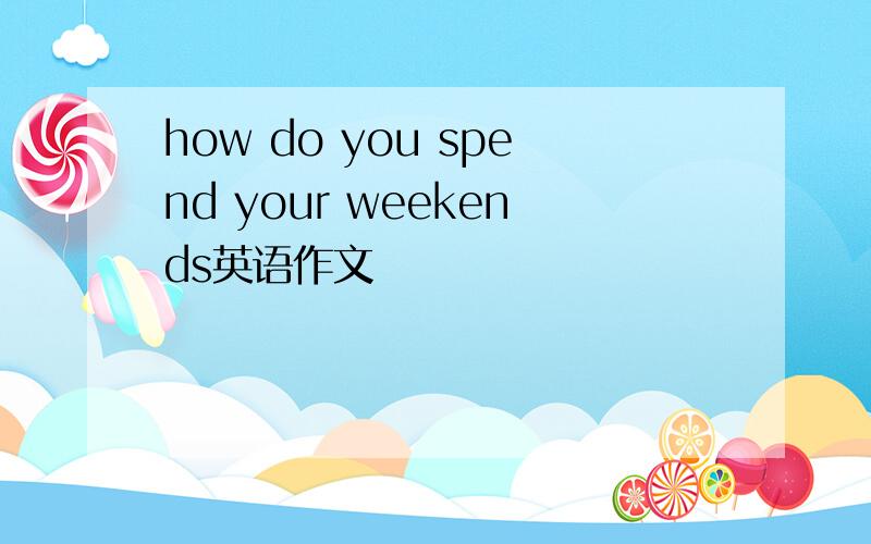 how do you spend your weekends英语作文