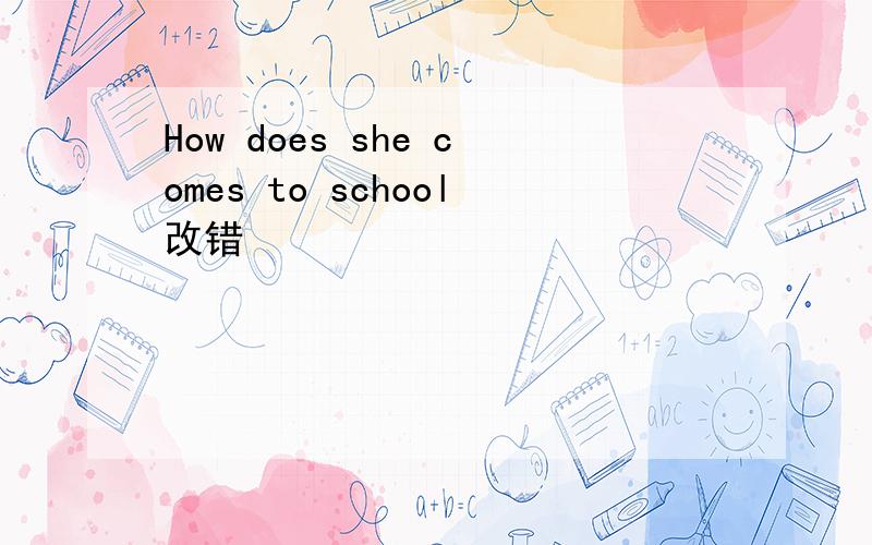 How does she comes to school改错