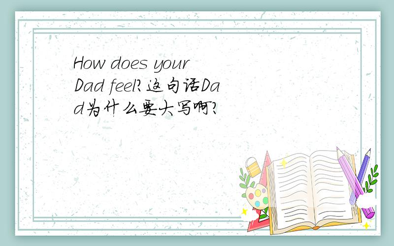 How does your Dad feel?这句话Dad为什么要大写啊?