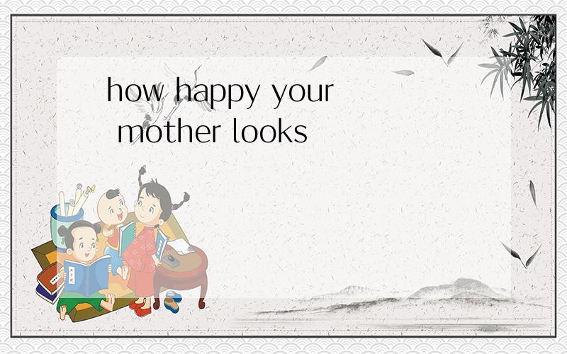 how happy your mother looks