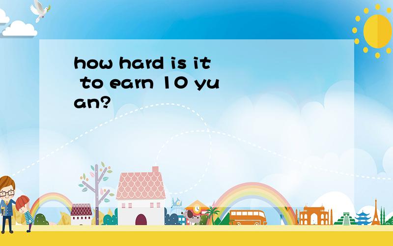 how hard is it to earn 10 yuan?