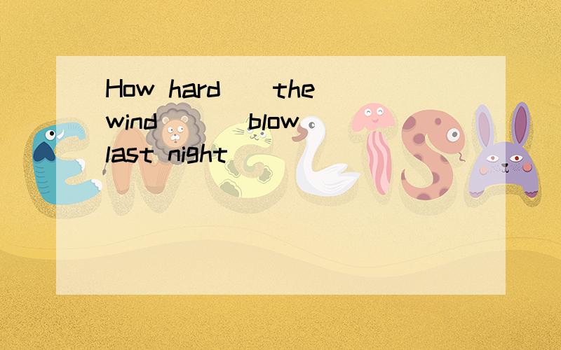 How hard__the wind __(blow) last night