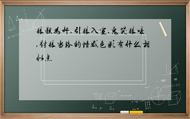 狼狈为奸,引狼入室,鬼哭狼嚎,豺狼当路的情感色彩有什么相似点