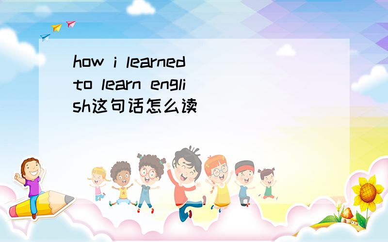 how i learned to learn english这句话怎么读