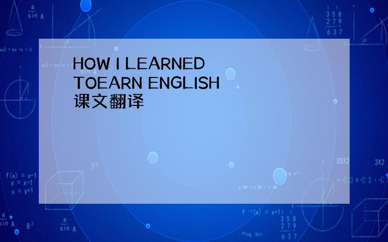 HOW I LEARNED TOEARN ENGLISH课文翻译