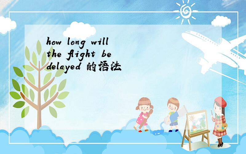 how long will the flight be delayed 的语法