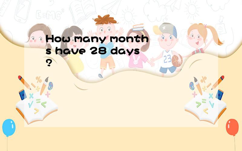 How many months have 28 days?