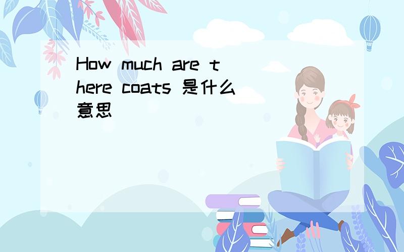 How much are there coats 是什么意思