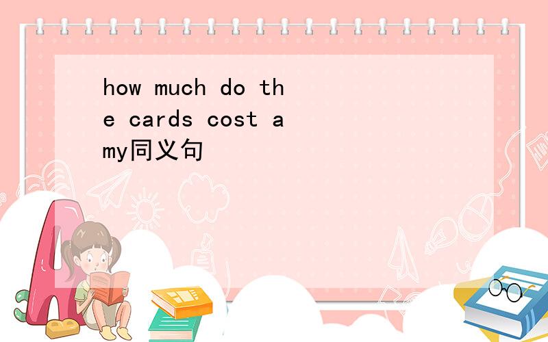 how much do the cards cost amy同义句