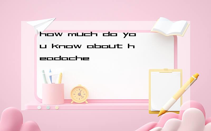 how much do you know about headache