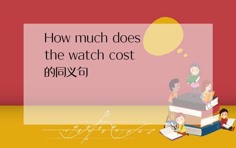 How much does the watch cost的同义句