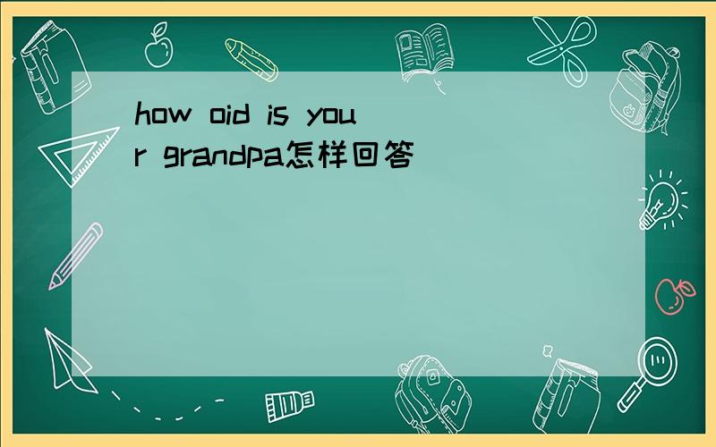 how oid is your grandpa怎样回答