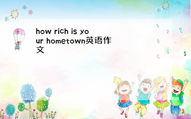 how rich is your hometown英语作文