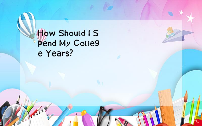 How Should I Spend My College Years?